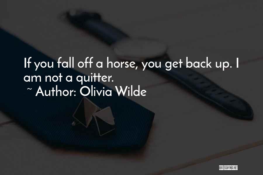 Olivia Wilde Quotes: If You Fall Off A Horse, You Get Back Up. I Am Not A Quitter.