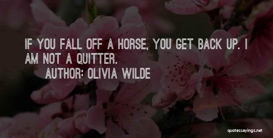 Olivia Wilde Quotes: If You Fall Off A Horse, You Get Back Up. I Am Not A Quitter.