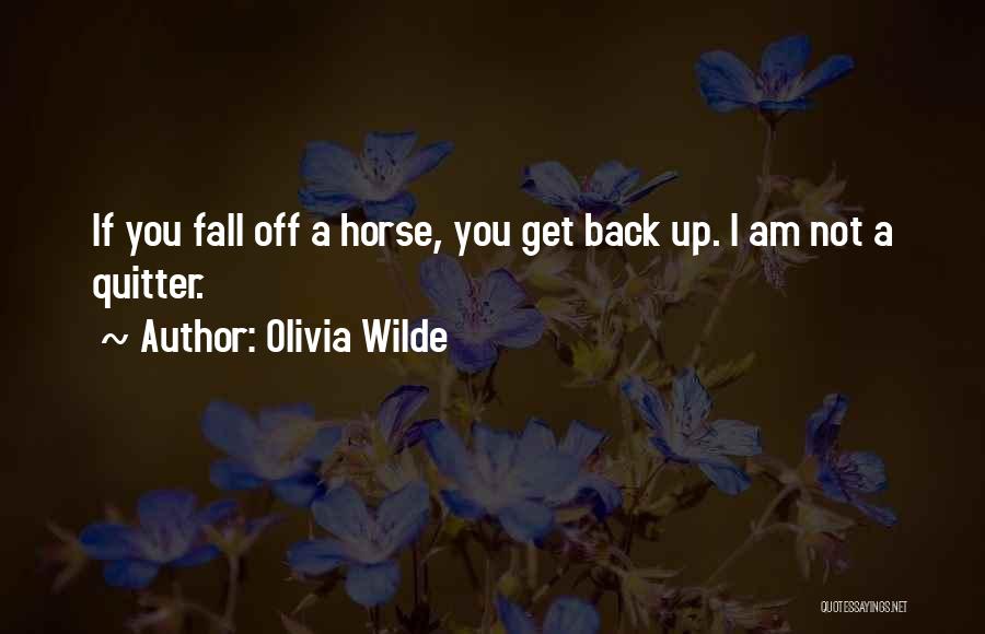 Olivia Wilde Quotes: If You Fall Off A Horse, You Get Back Up. I Am Not A Quitter.