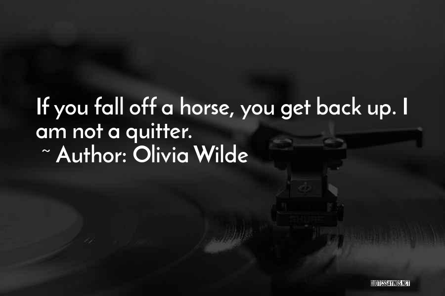 Olivia Wilde Quotes: If You Fall Off A Horse, You Get Back Up. I Am Not A Quitter.