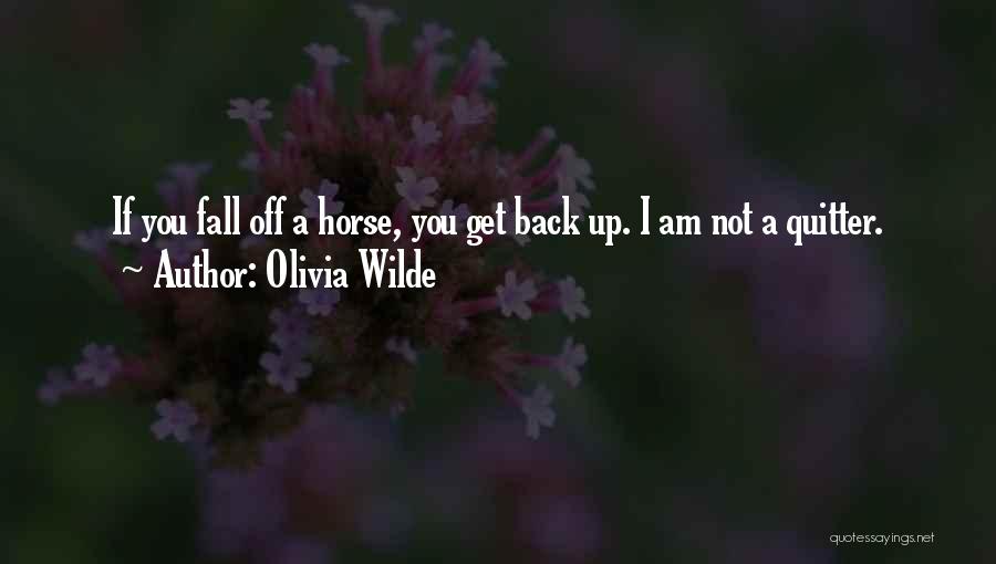 Olivia Wilde Quotes: If You Fall Off A Horse, You Get Back Up. I Am Not A Quitter.