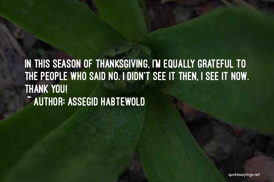 Assegid Habtewold Quotes: In This Season Of Thanksgiving, I'm Equally Grateful To The People Who Said No. I Didn't See It Then, I