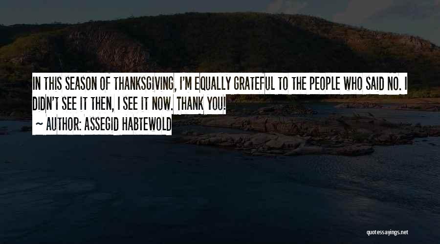 Assegid Habtewold Quotes: In This Season Of Thanksgiving, I'm Equally Grateful To The People Who Said No. I Didn't See It Then, I