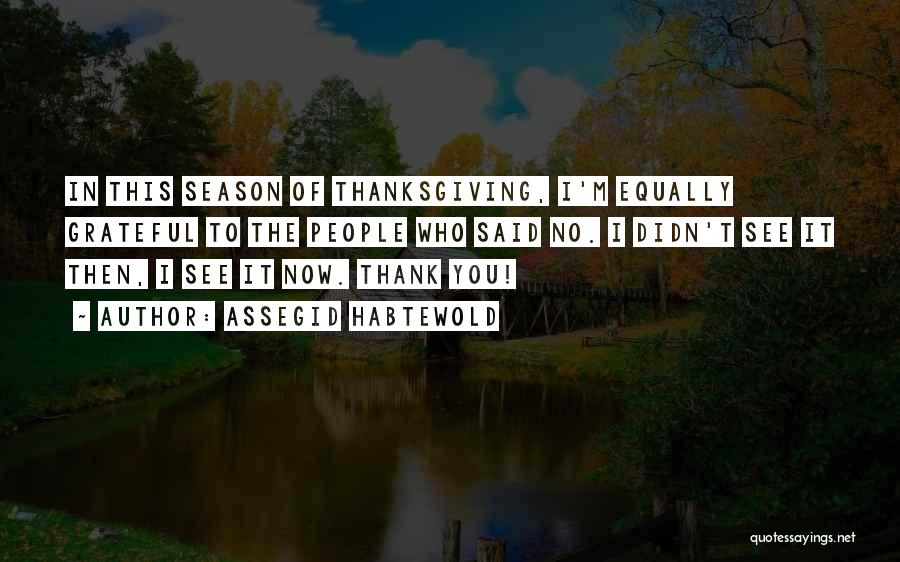 Assegid Habtewold Quotes: In This Season Of Thanksgiving, I'm Equally Grateful To The People Who Said No. I Didn't See It Then, I