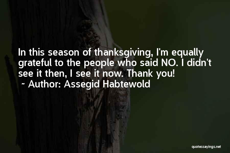 Assegid Habtewold Quotes: In This Season Of Thanksgiving, I'm Equally Grateful To The People Who Said No. I Didn't See It Then, I