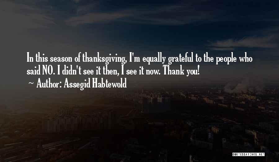 Assegid Habtewold Quotes: In This Season Of Thanksgiving, I'm Equally Grateful To The People Who Said No. I Didn't See It Then, I