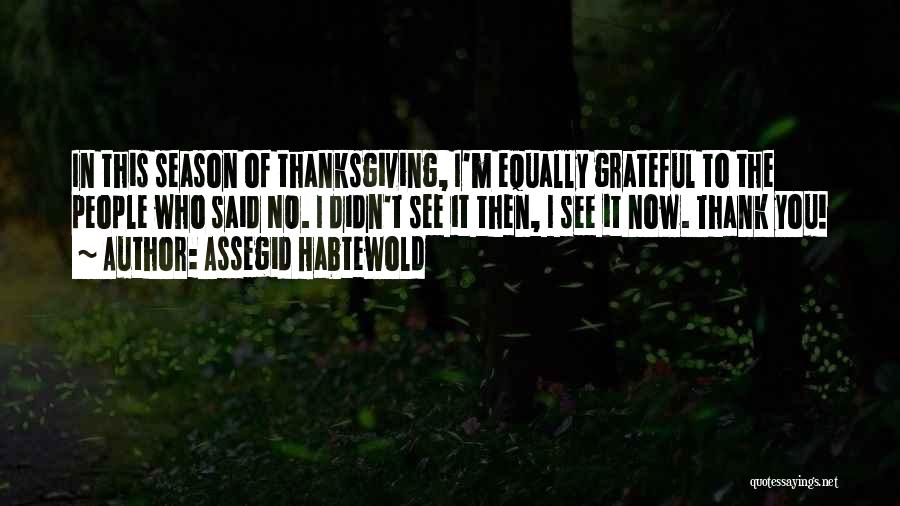Assegid Habtewold Quotes: In This Season Of Thanksgiving, I'm Equally Grateful To The People Who Said No. I Didn't See It Then, I