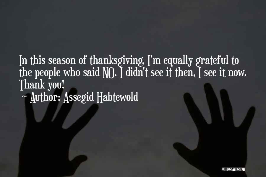 Assegid Habtewold Quotes: In This Season Of Thanksgiving, I'm Equally Grateful To The People Who Said No. I Didn't See It Then, I