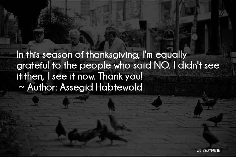 Assegid Habtewold Quotes: In This Season Of Thanksgiving, I'm Equally Grateful To The People Who Said No. I Didn't See It Then, I