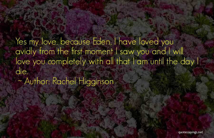 Rachel Higginson Quotes: Yes My Love, Because Eden, I Have Loved You Avidly From The First Moment I Saw You And I Will