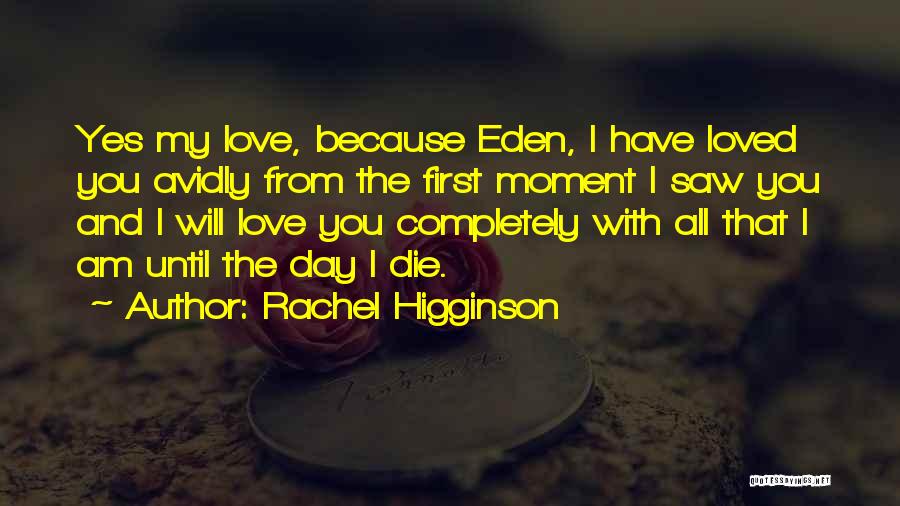 Rachel Higginson Quotes: Yes My Love, Because Eden, I Have Loved You Avidly From The First Moment I Saw You And I Will