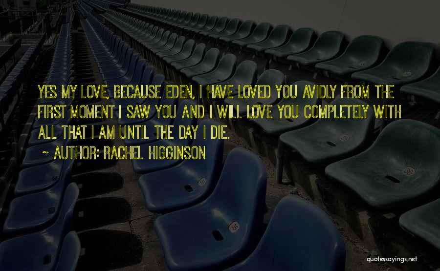 Rachel Higginson Quotes: Yes My Love, Because Eden, I Have Loved You Avidly From The First Moment I Saw You And I Will