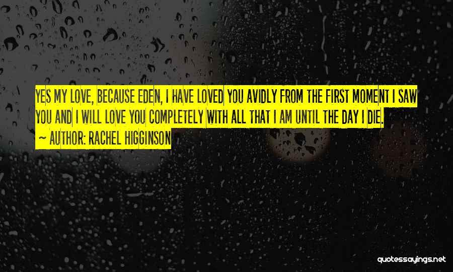 Rachel Higginson Quotes: Yes My Love, Because Eden, I Have Loved You Avidly From The First Moment I Saw You And I Will