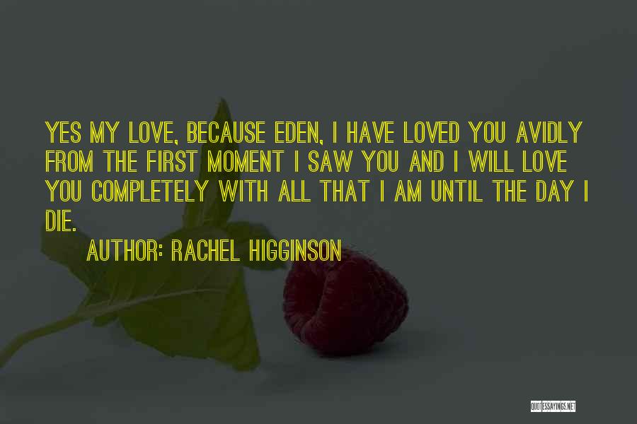 Rachel Higginson Quotes: Yes My Love, Because Eden, I Have Loved You Avidly From The First Moment I Saw You And I Will
