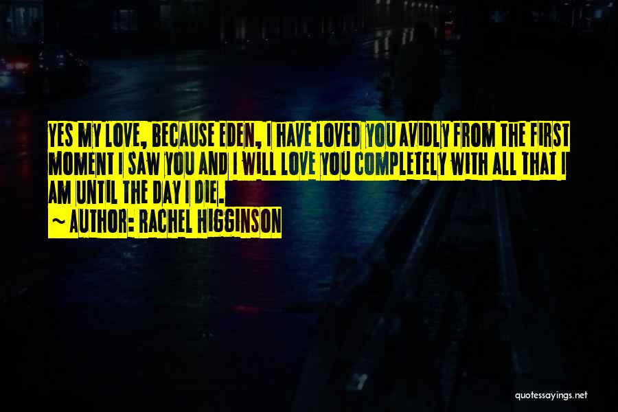 Rachel Higginson Quotes: Yes My Love, Because Eden, I Have Loved You Avidly From The First Moment I Saw You And I Will