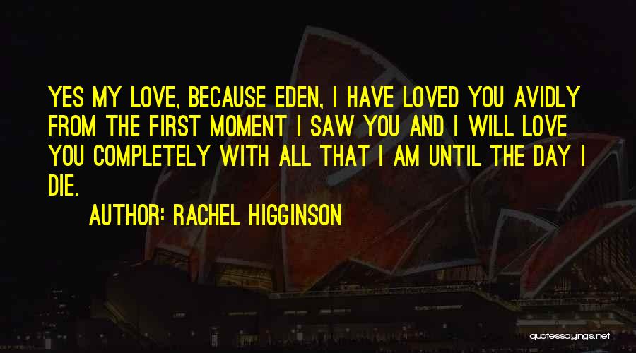 Rachel Higginson Quotes: Yes My Love, Because Eden, I Have Loved You Avidly From The First Moment I Saw You And I Will