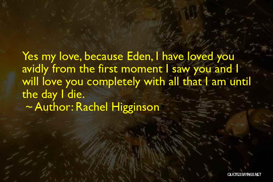 Rachel Higginson Quotes: Yes My Love, Because Eden, I Have Loved You Avidly From The First Moment I Saw You And I Will