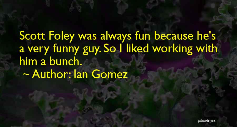 Ian Gomez Quotes: Scott Foley Was Always Fun Because He's A Very Funny Guy. So I Liked Working With Him A Bunch.