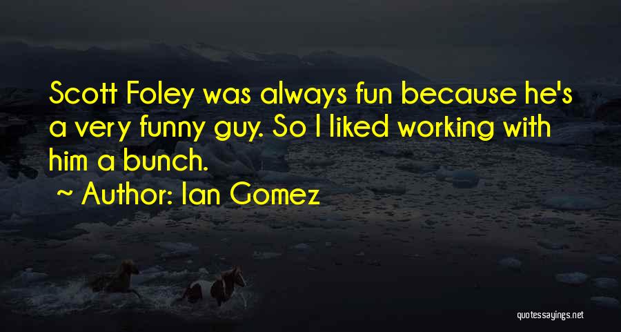 Ian Gomez Quotes: Scott Foley Was Always Fun Because He's A Very Funny Guy. So I Liked Working With Him A Bunch.