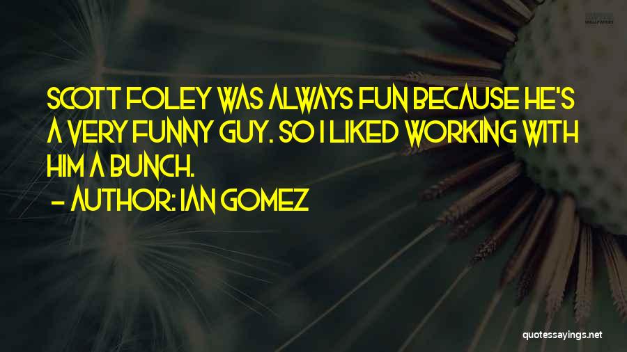 Ian Gomez Quotes: Scott Foley Was Always Fun Because He's A Very Funny Guy. So I Liked Working With Him A Bunch.