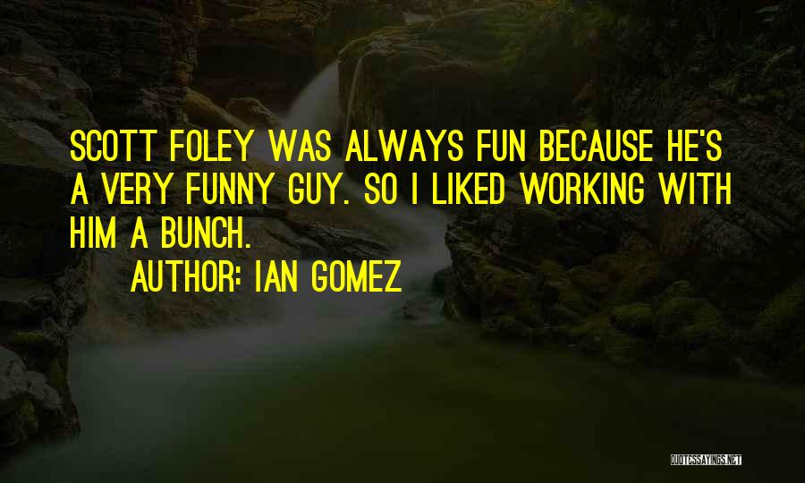 Ian Gomez Quotes: Scott Foley Was Always Fun Because He's A Very Funny Guy. So I Liked Working With Him A Bunch.