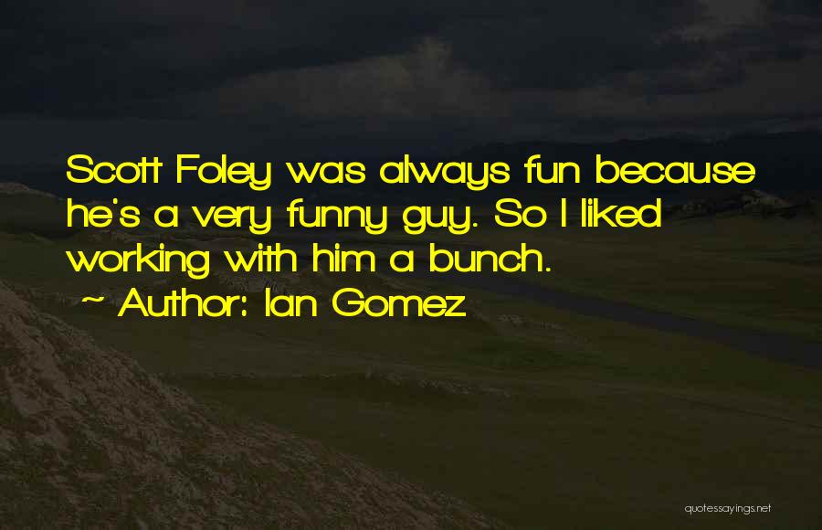 Ian Gomez Quotes: Scott Foley Was Always Fun Because He's A Very Funny Guy. So I Liked Working With Him A Bunch.