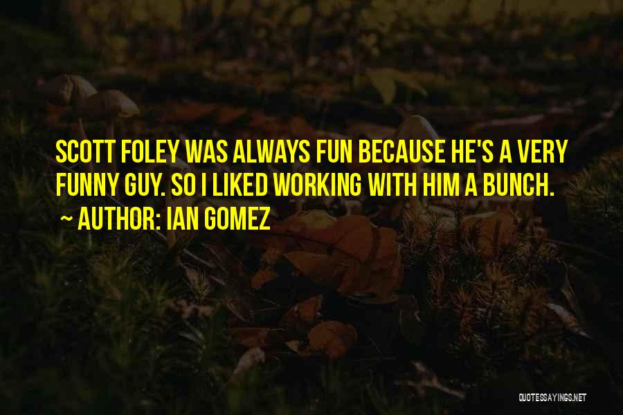 Ian Gomez Quotes: Scott Foley Was Always Fun Because He's A Very Funny Guy. So I Liked Working With Him A Bunch.