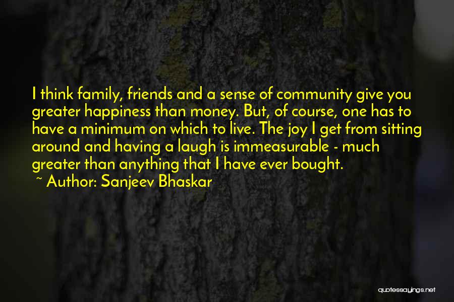 Sanjeev Bhaskar Quotes: I Think Family, Friends And A Sense Of Community Give You Greater Happiness Than Money. But, Of Course, One Has