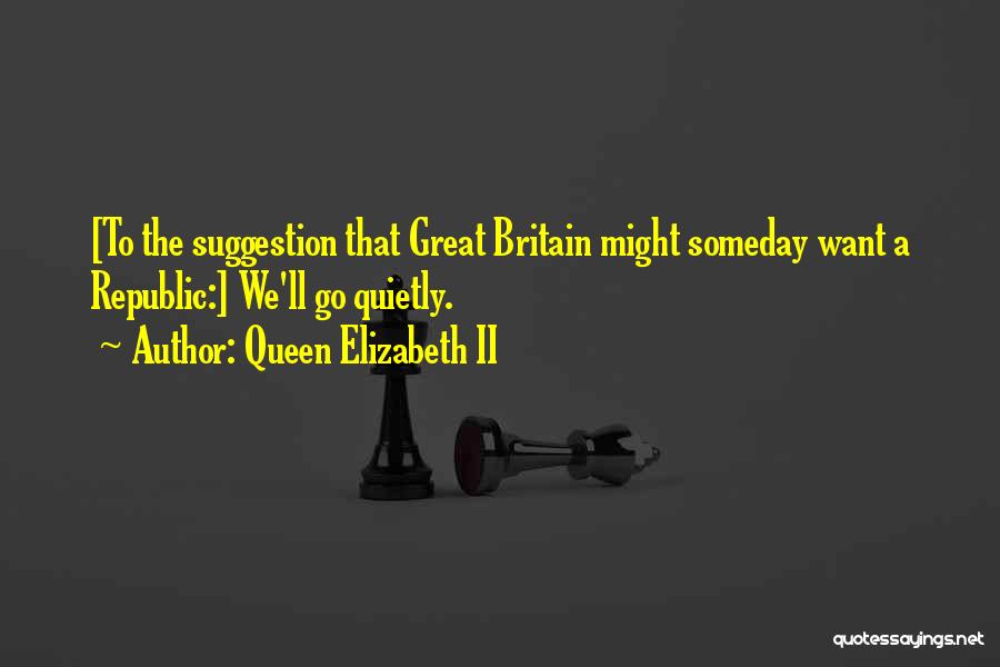 Queen Elizabeth II Quotes: [to The Suggestion That Great Britain Might Someday Want A Republic:] We'll Go Quietly.