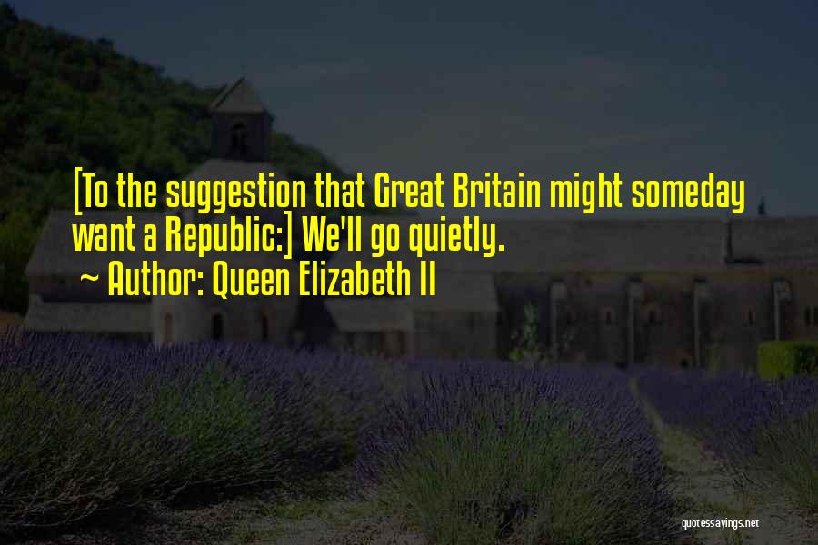 Queen Elizabeth II Quotes: [to The Suggestion That Great Britain Might Someday Want A Republic:] We'll Go Quietly.