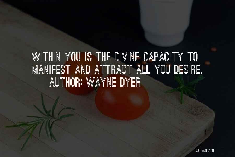 Wayne Dyer Quotes: Within You Is The Divine Capacity To Manifest And Attract All You Desire.