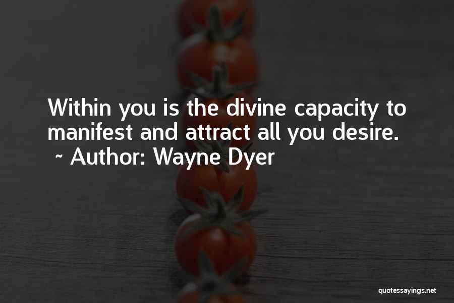 Wayne Dyer Quotes: Within You Is The Divine Capacity To Manifest And Attract All You Desire.