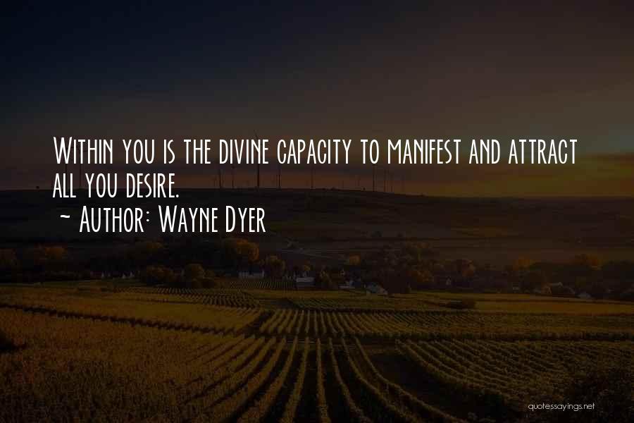 Wayne Dyer Quotes: Within You Is The Divine Capacity To Manifest And Attract All You Desire.