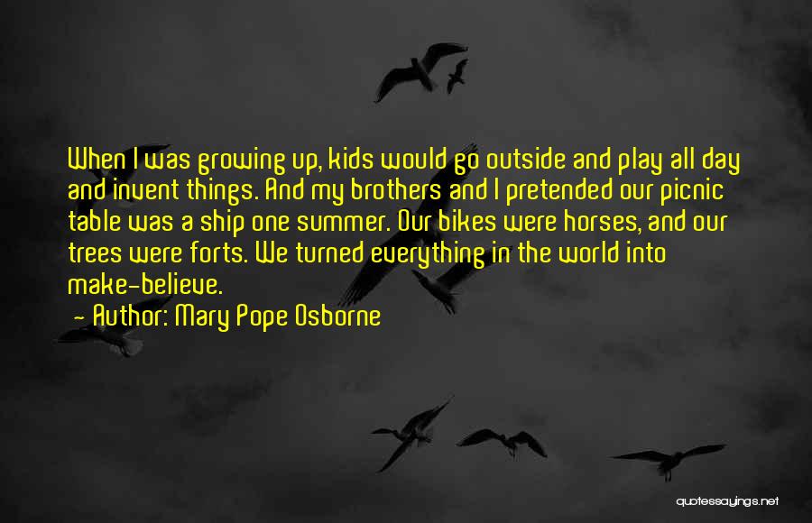 Mary Pope Osborne Quotes: When I Was Growing Up, Kids Would Go Outside And Play All Day And Invent Things. And My Brothers And
