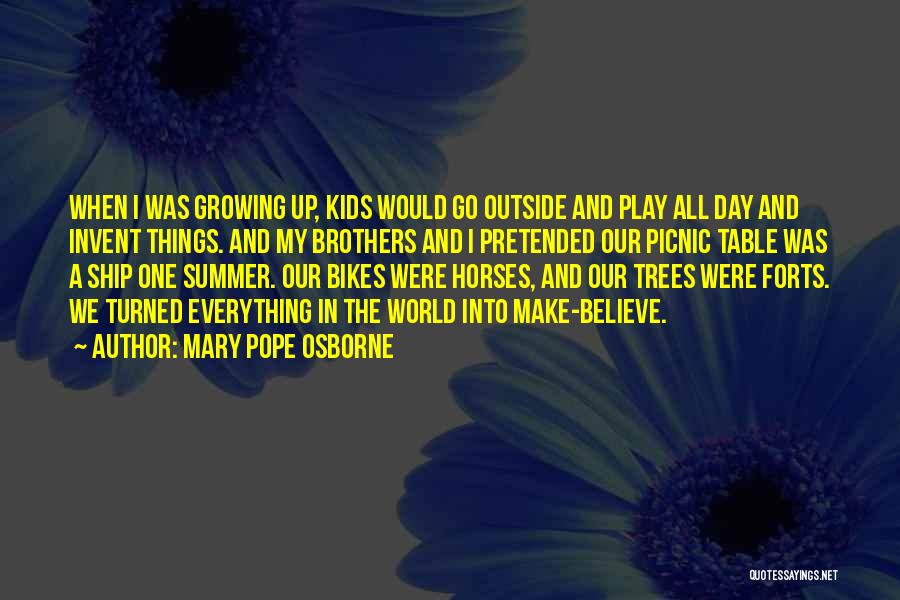 Mary Pope Osborne Quotes: When I Was Growing Up, Kids Would Go Outside And Play All Day And Invent Things. And My Brothers And