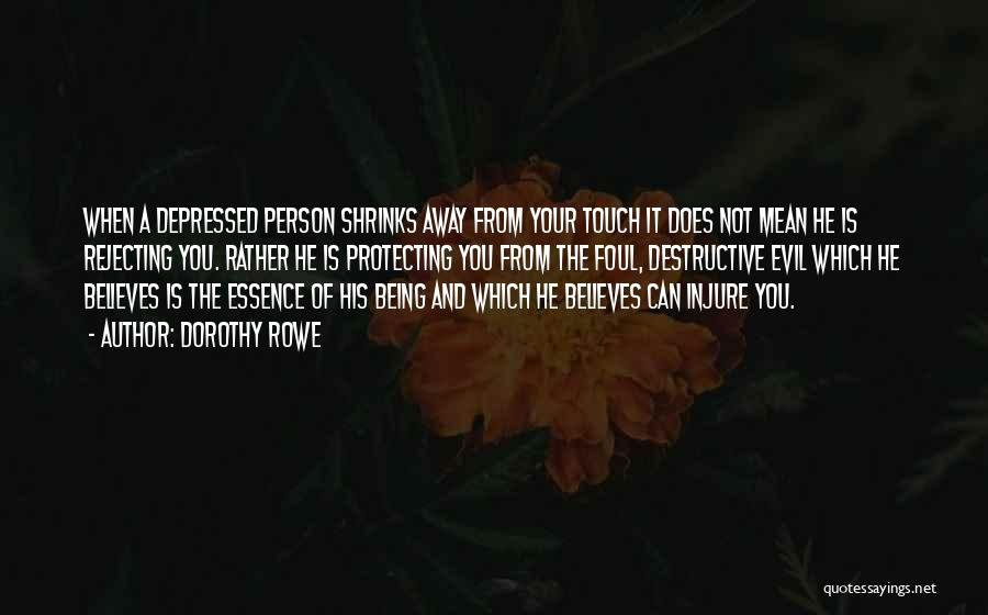 Dorothy Rowe Quotes: When A Depressed Person Shrinks Away From Your Touch It Does Not Mean He Is Rejecting You. Rather He Is