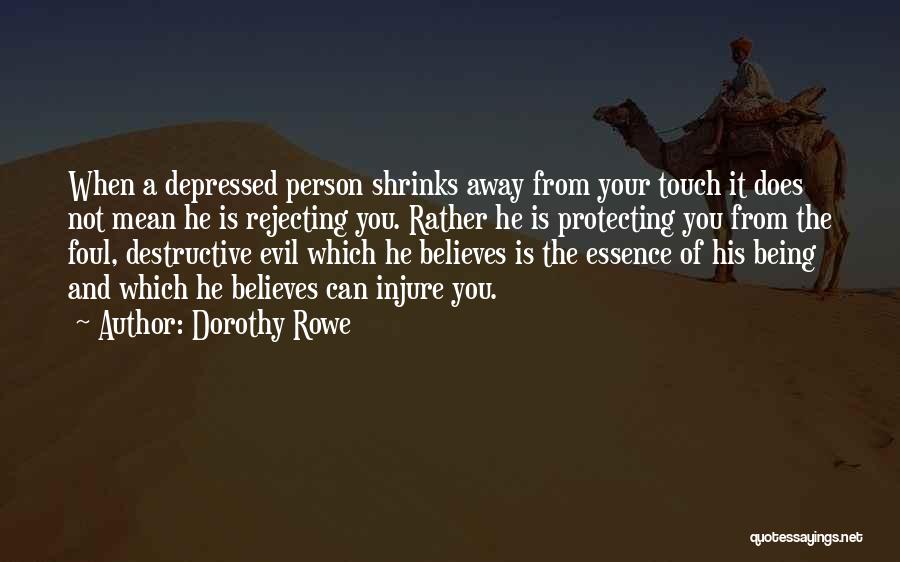 Dorothy Rowe Quotes: When A Depressed Person Shrinks Away From Your Touch It Does Not Mean He Is Rejecting You. Rather He Is