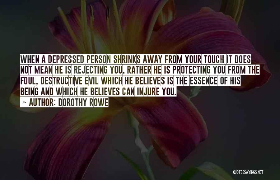 Dorothy Rowe Quotes: When A Depressed Person Shrinks Away From Your Touch It Does Not Mean He Is Rejecting You. Rather He Is