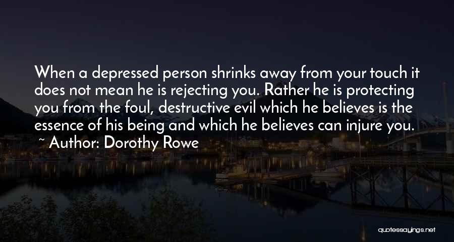 Dorothy Rowe Quotes: When A Depressed Person Shrinks Away From Your Touch It Does Not Mean He Is Rejecting You. Rather He Is