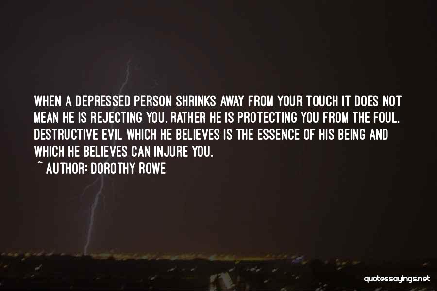 Dorothy Rowe Quotes: When A Depressed Person Shrinks Away From Your Touch It Does Not Mean He Is Rejecting You. Rather He Is