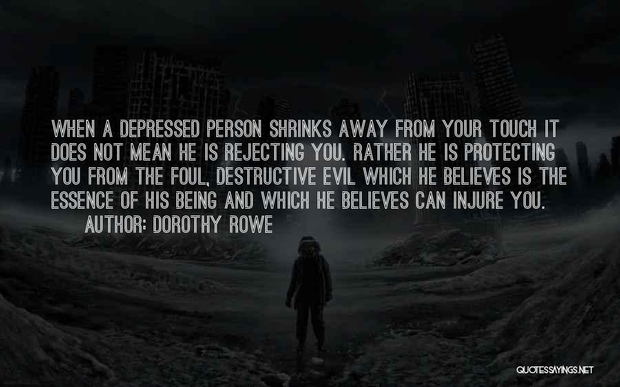 Dorothy Rowe Quotes: When A Depressed Person Shrinks Away From Your Touch It Does Not Mean He Is Rejecting You. Rather He Is