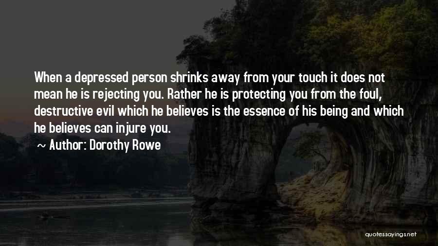 Dorothy Rowe Quotes: When A Depressed Person Shrinks Away From Your Touch It Does Not Mean He Is Rejecting You. Rather He Is