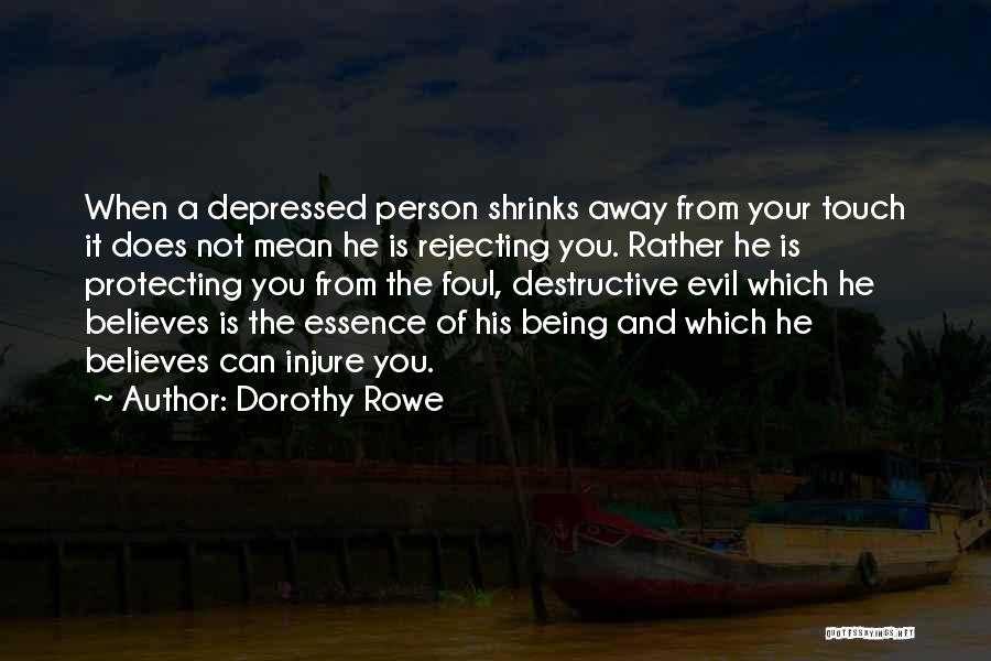 Dorothy Rowe Quotes: When A Depressed Person Shrinks Away From Your Touch It Does Not Mean He Is Rejecting You. Rather He Is