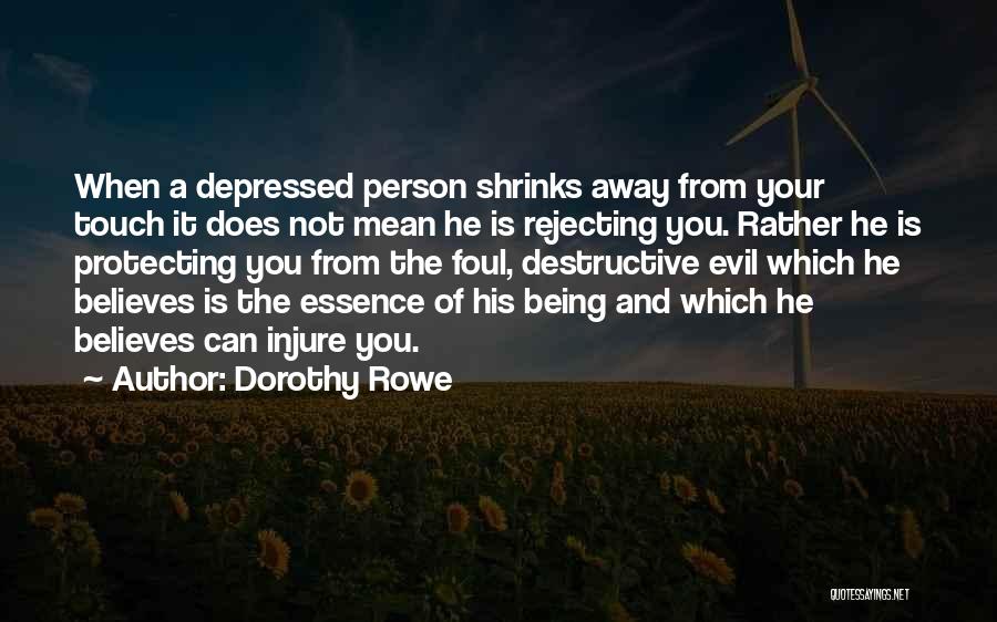 Dorothy Rowe Quotes: When A Depressed Person Shrinks Away From Your Touch It Does Not Mean He Is Rejecting You. Rather He Is