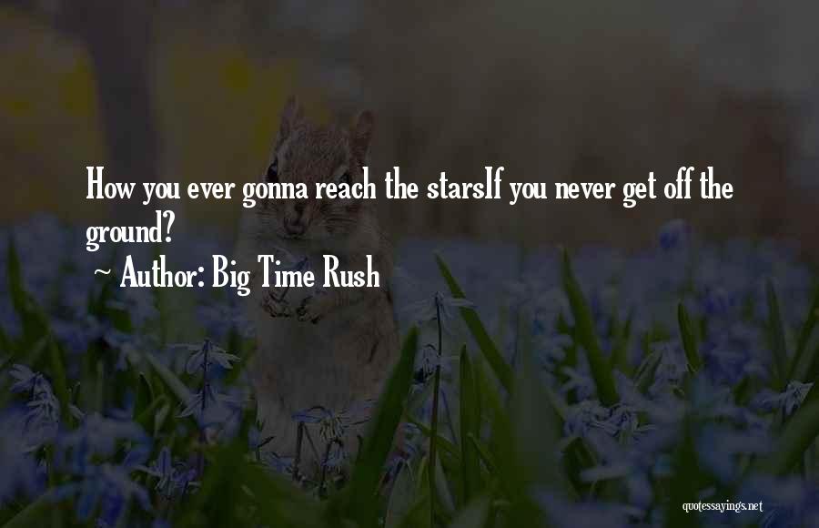 Big Time Rush Quotes: How You Ever Gonna Reach The Starsif You Never Get Off The Ground?