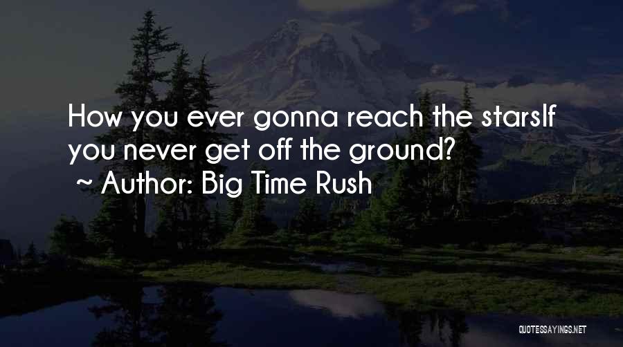 Big Time Rush Quotes: How You Ever Gonna Reach The Starsif You Never Get Off The Ground?