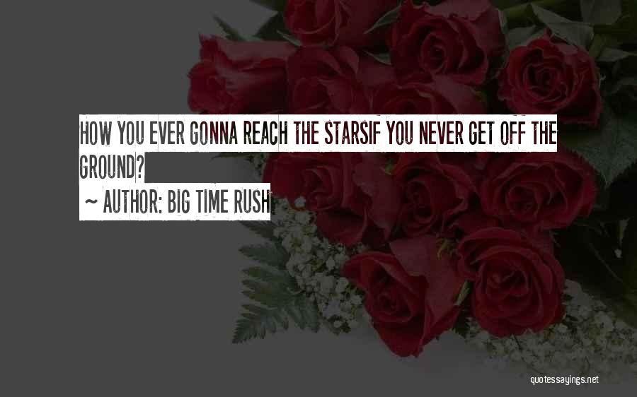 Big Time Rush Quotes: How You Ever Gonna Reach The Starsif You Never Get Off The Ground?