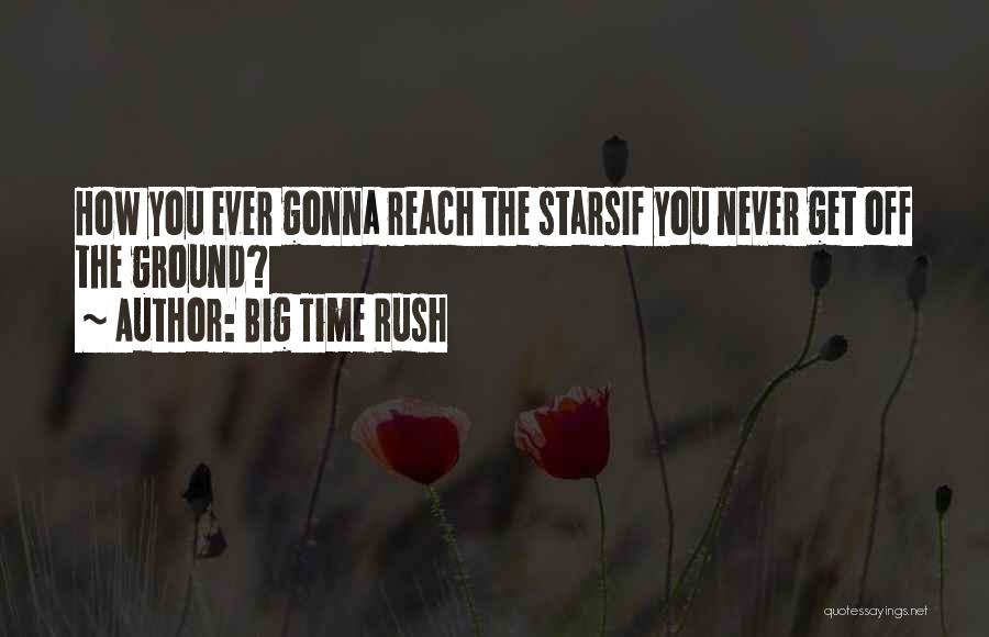 Big Time Rush Quotes: How You Ever Gonna Reach The Starsif You Never Get Off The Ground?