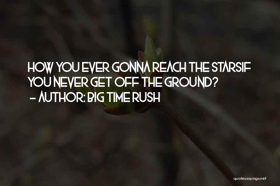 Big Time Rush Quotes: How You Ever Gonna Reach The Starsif You Never Get Off The Ground?
