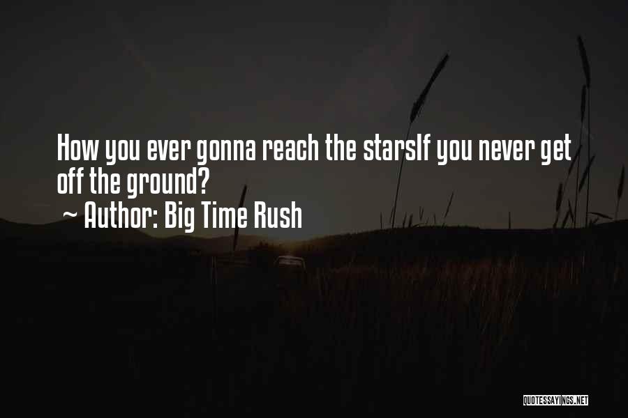 Big Time Rush Quotes: How You Ever Gonna Reach The Starsif You Never Get Off The Ground?